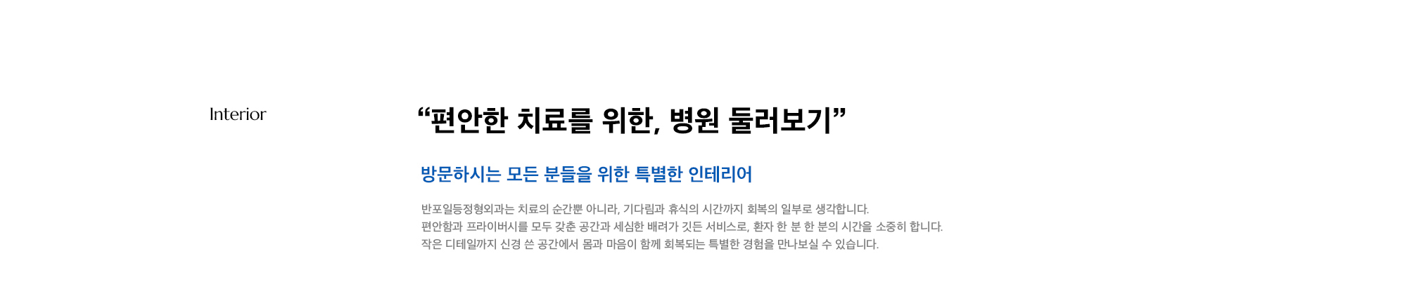 “편안한 치료를 위한, 병원 둘러보기” 반포일등정형외과는 치료의 순간뿐 아니라, 기다림과 휴식의 시간까지 회복의 일부로 생각합니다. 편안함과 프라이버시를 모두 갖춘 공간과 세심한 배려가 깃든 서비스로, 환자 한 분 한 분의 시간을 소중히 합니다. 작은 디테일까지 신경 쓴 공간에서 몸과 마음이 함께 회복되는 특별한 경험을 만나보실 수 있습니다.