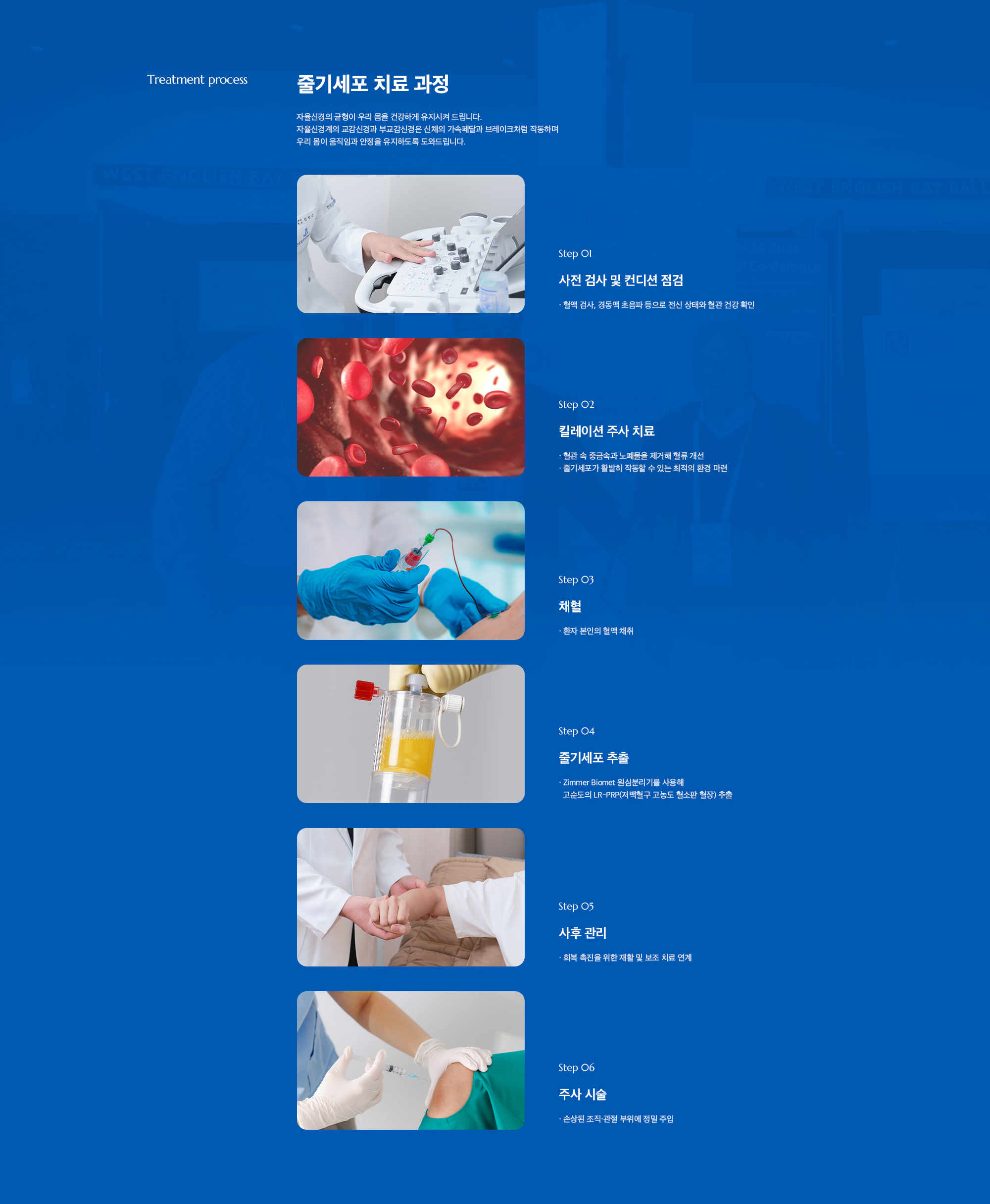 [줄기세포 치료 과정] Step 01. 사전 검사 및 컨디션 점검 / Step 02. 킬레이션 주사 치료 / Step 03. 채혈 / Step 04. 줄기세포 추출 / Step 05. 사후 관리 / Step 06. 주사 시술